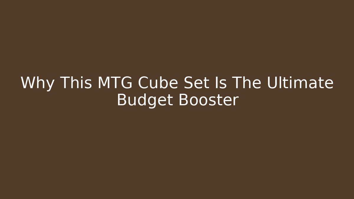 Why This MTG Cube Set Is The Ultimate Budget Booster - Create More Assets