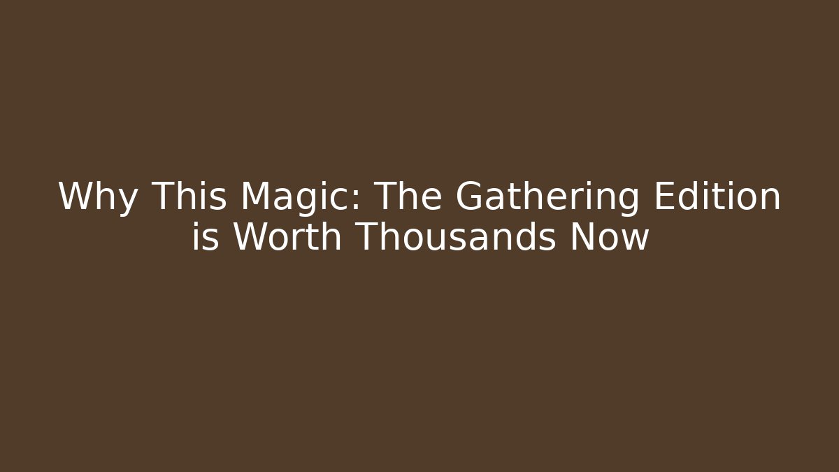 Why This Magic: The Gathering Edition is Worth Thousands Now
