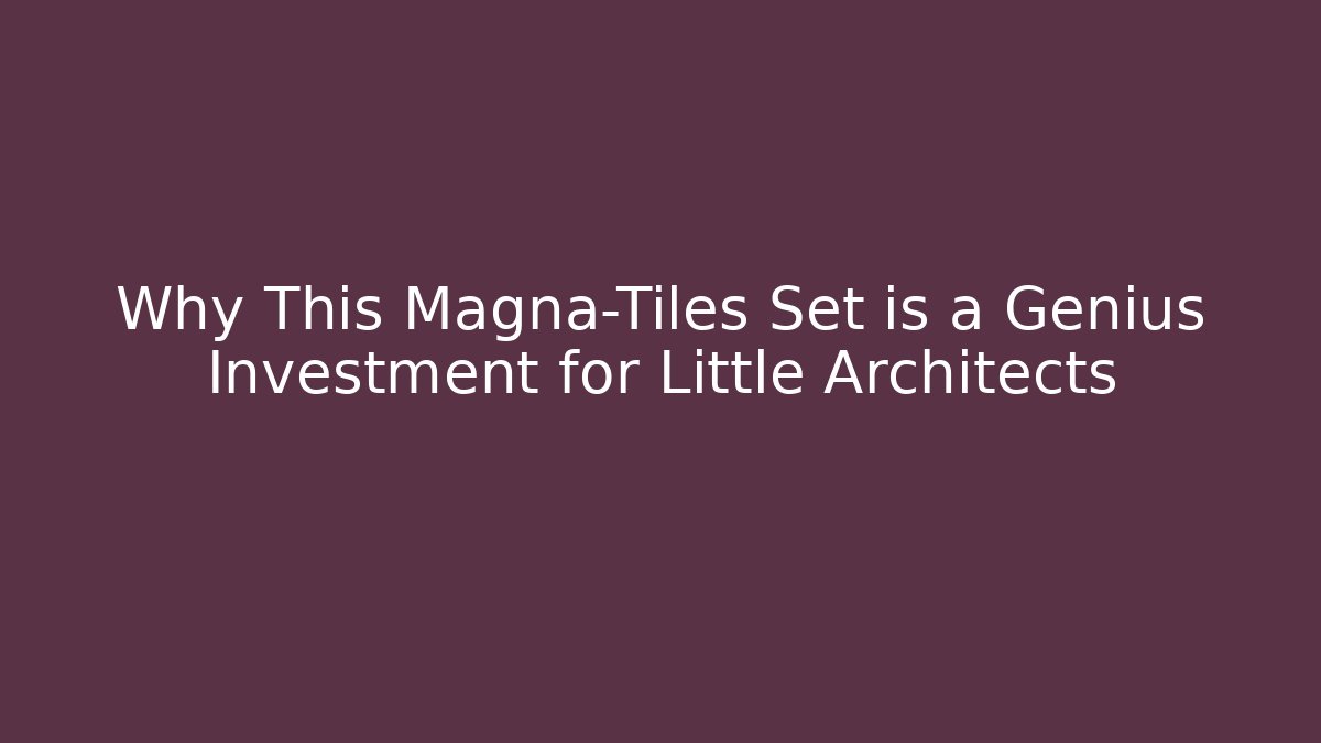Why This Magna-Tiles Set is a Genius Investment for Little Architects
