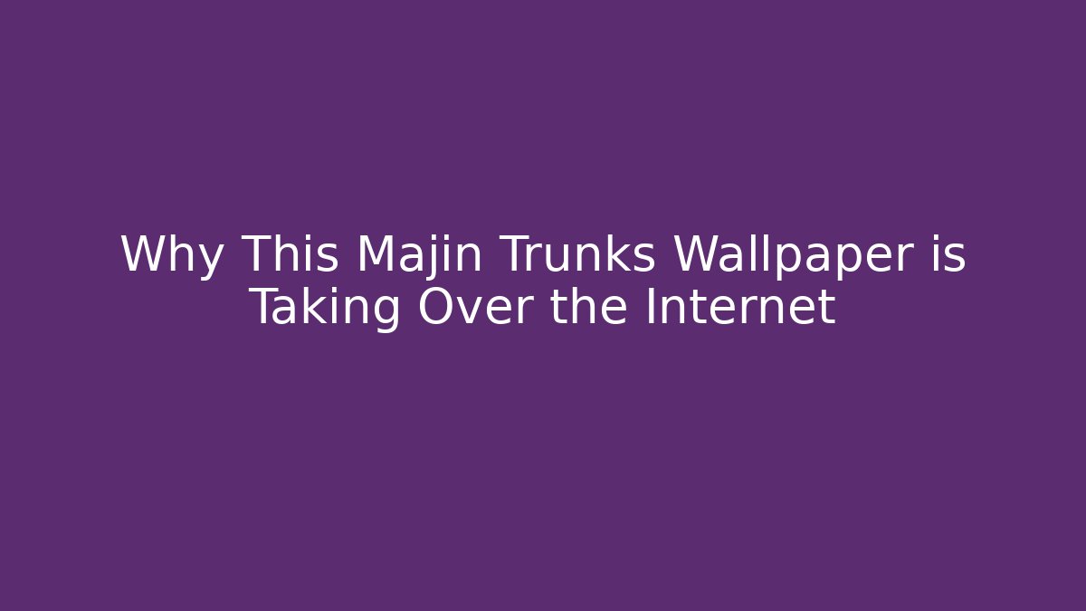 Why This Majin Trunks Wallpaper is Taking Over the Internet