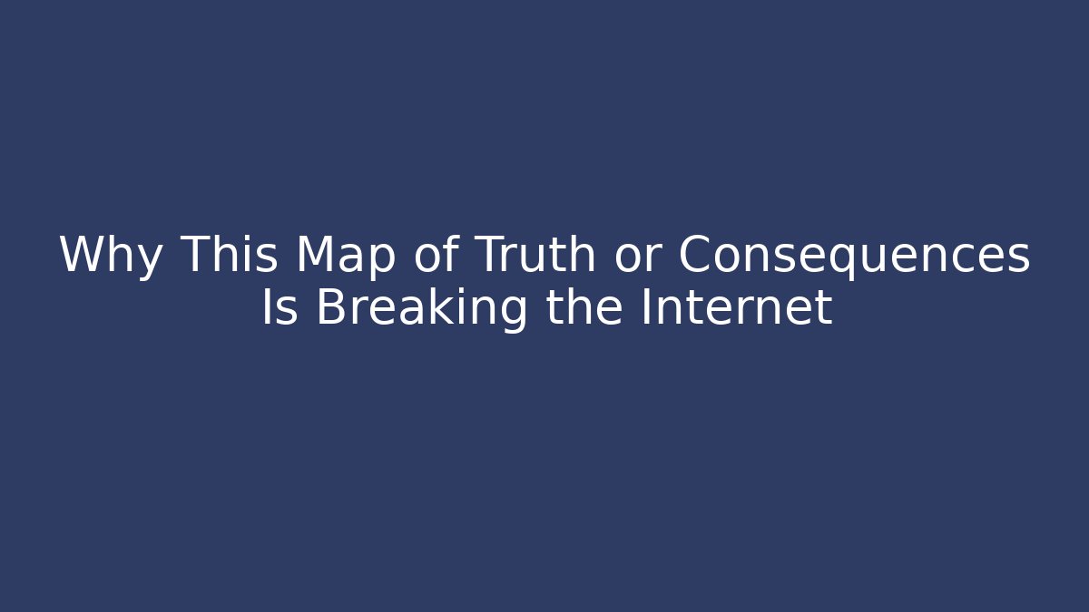 Why This Map of Truth or Consequences Is Breaking the Internet