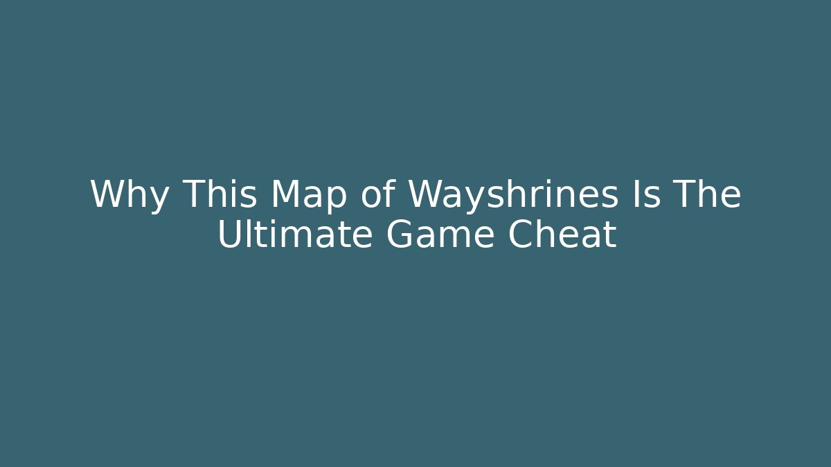 Why This Map of Wayshrines Is The Ultimate Game Cheat - Create More Assets