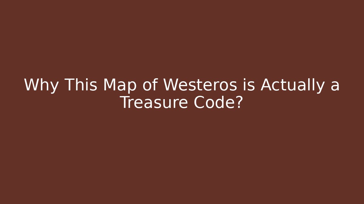 Why This Map of Westeros is Actually a Treasure Code?