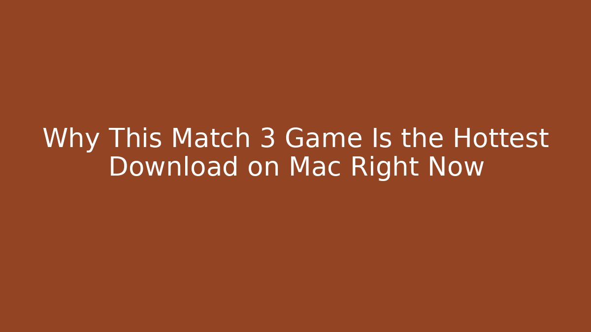 Why This Match 3 Game Is the Hottest Download on Mac Right Now