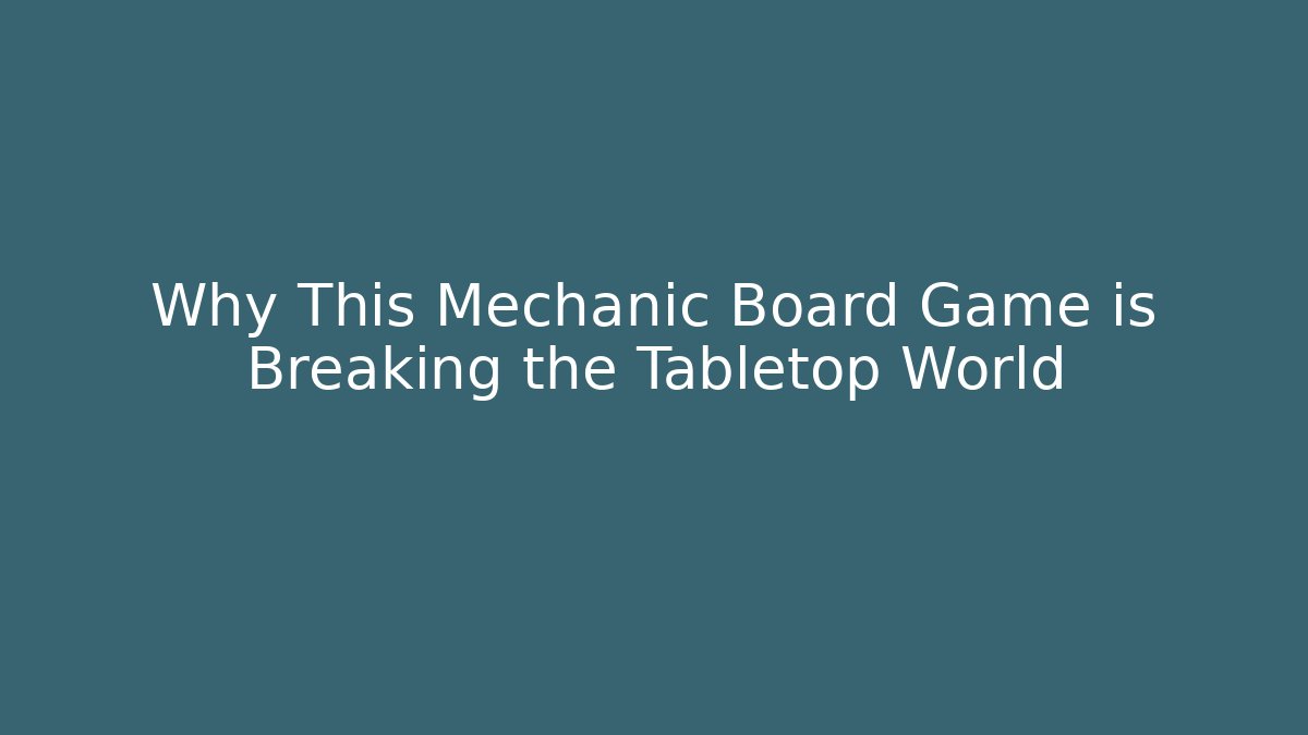 Why This Mechanic Board Game is Breaking the Tabletop World
