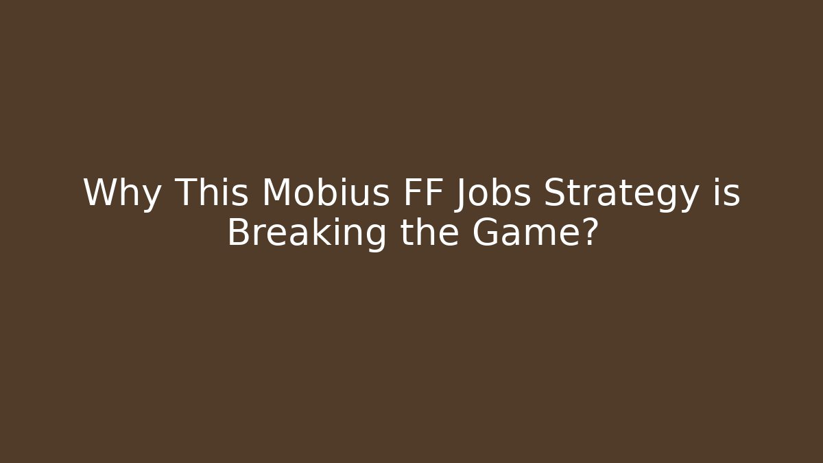 Why This Mobius FF Jobs Strategy is Breaking the Game?