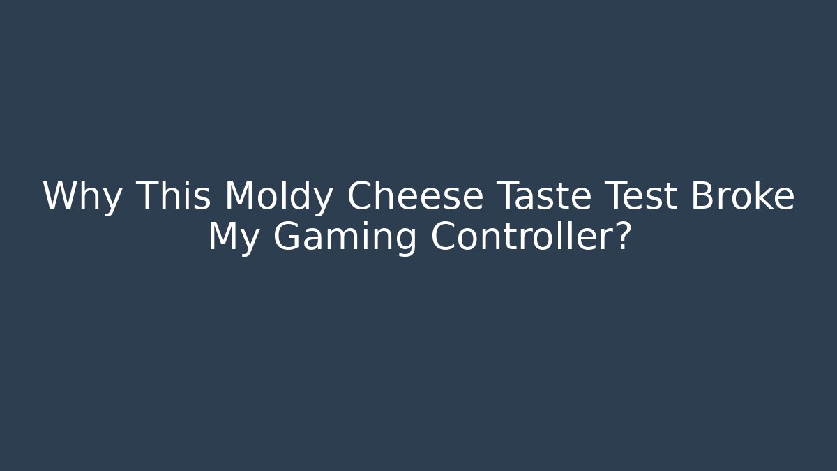 Why This Moldy Cheese Taste Test Broke My Gaming Controller?