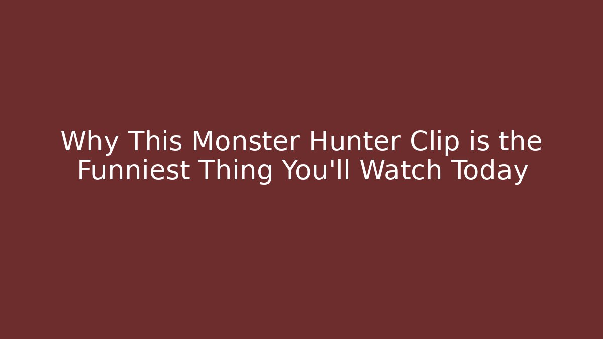 Why This Monster Hunter Clip is the Funniest Thing You'll Watch Today