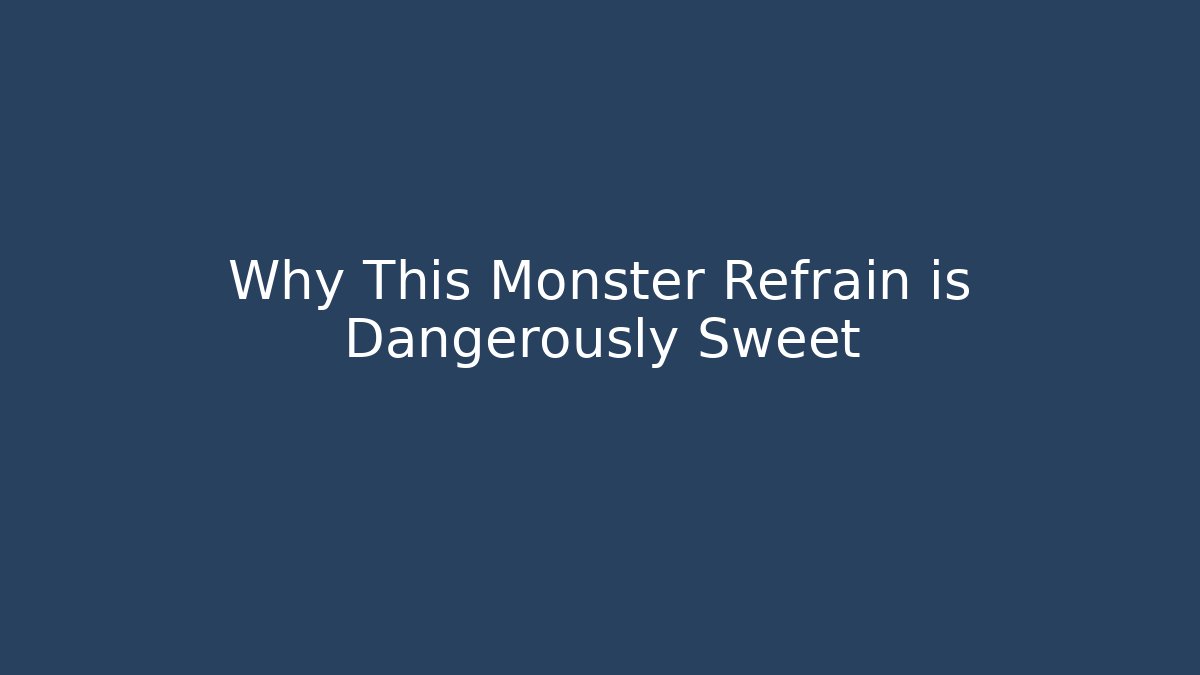 Why This Monster Refrain is Dangerously Sweet