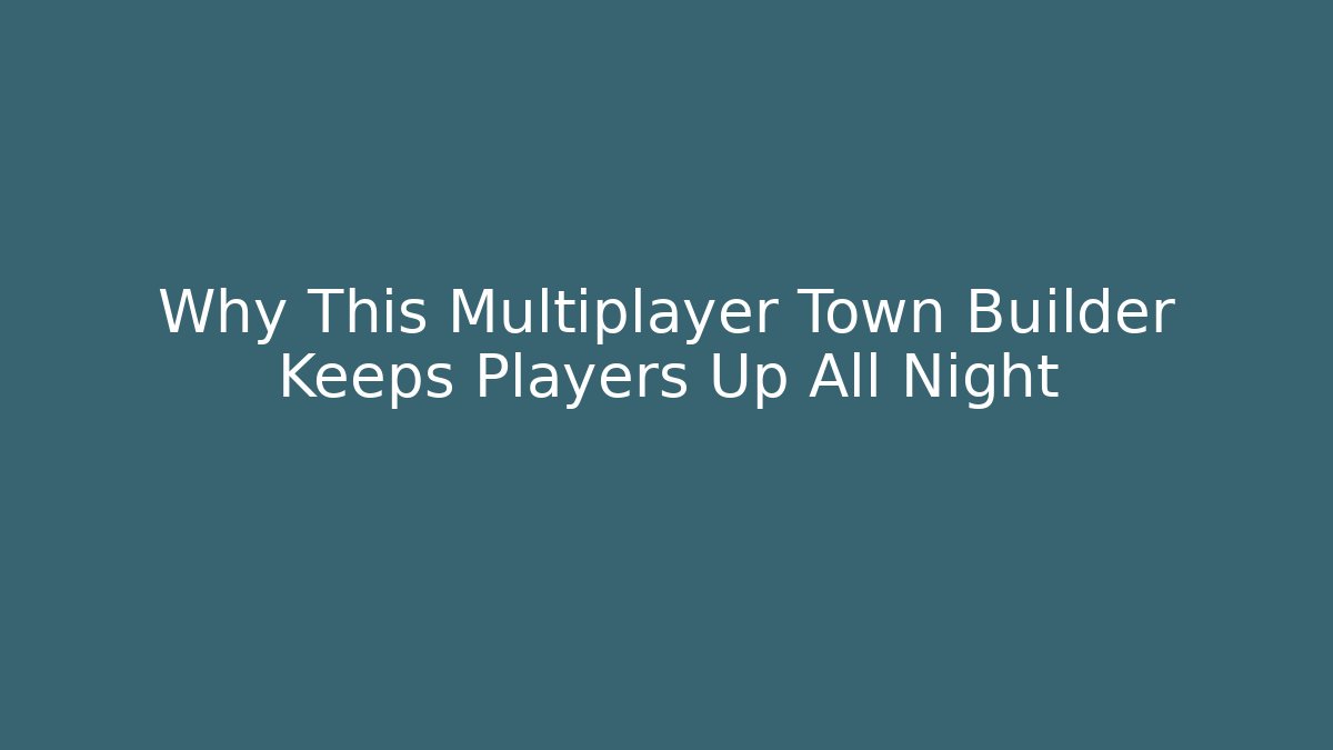 Why This Multiplayer Town Builder Keeps Players Up All Night - Create More Assets