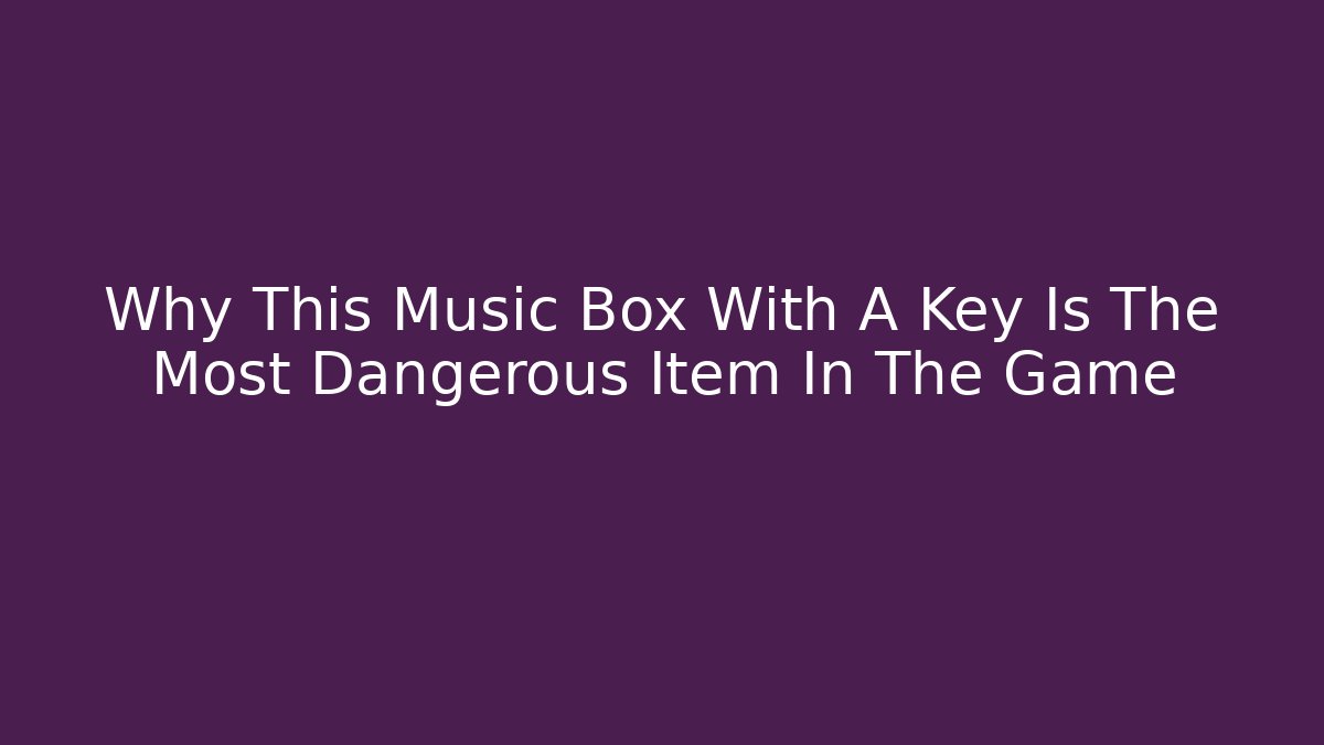 Why This Music Box With A Key Is The Most Dangerous Item In The Game