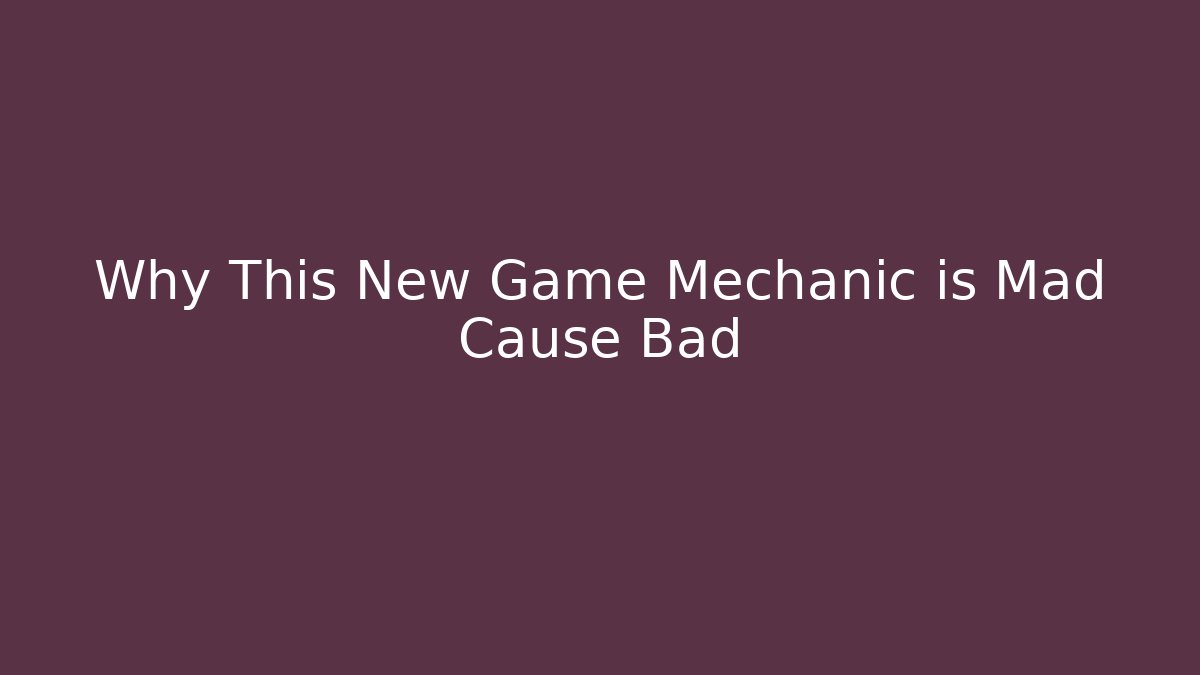 Why This New Game Mechanic is Mad Cause Bad