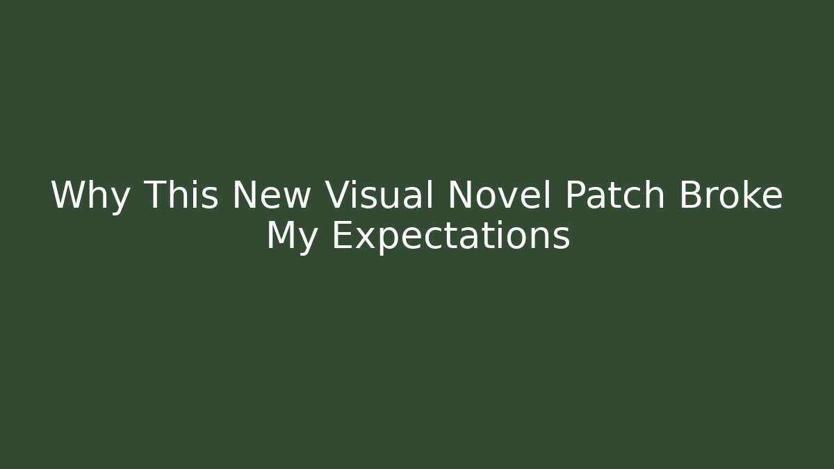 Why This New Visual Novel Patch Broke My Expectations - Create More Assets
