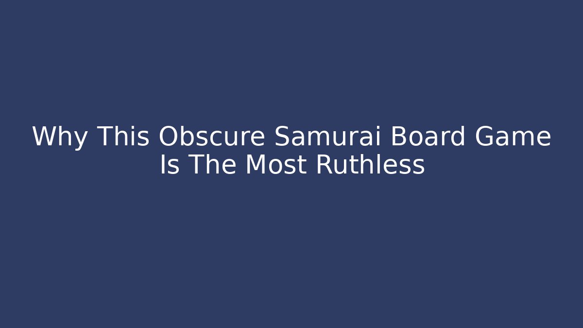 Why This Obscure Samurai Board Game Is The Most Ruthless