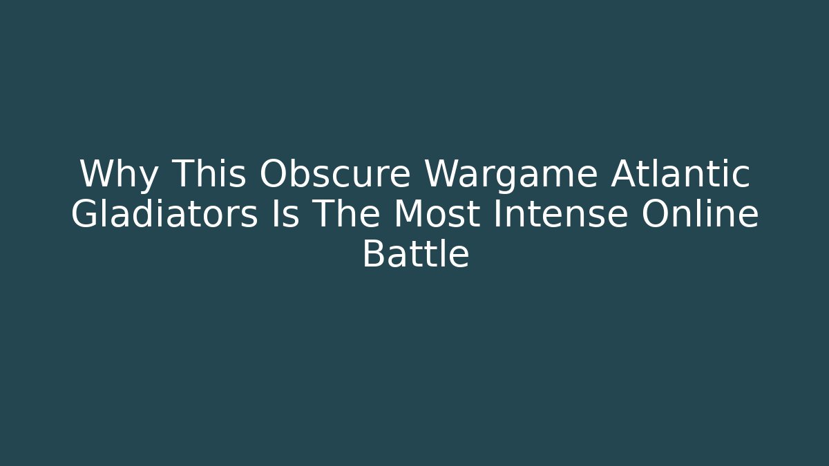 Why This Obscure Wargame Atlantic Gladiators Is The Most Intense Online Battle