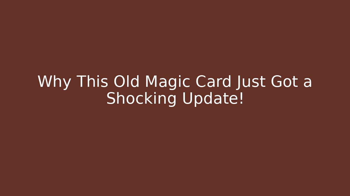 Why This Old Magic Card Just Got a Shocking Update!