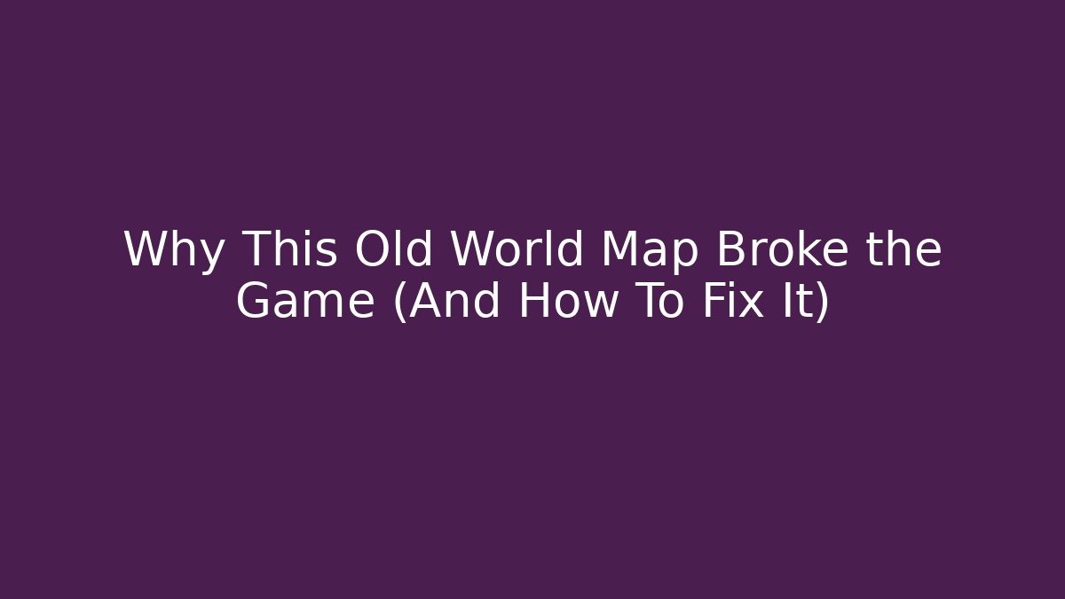 Why This Old World Map Broke the Game (And How To Fix It)