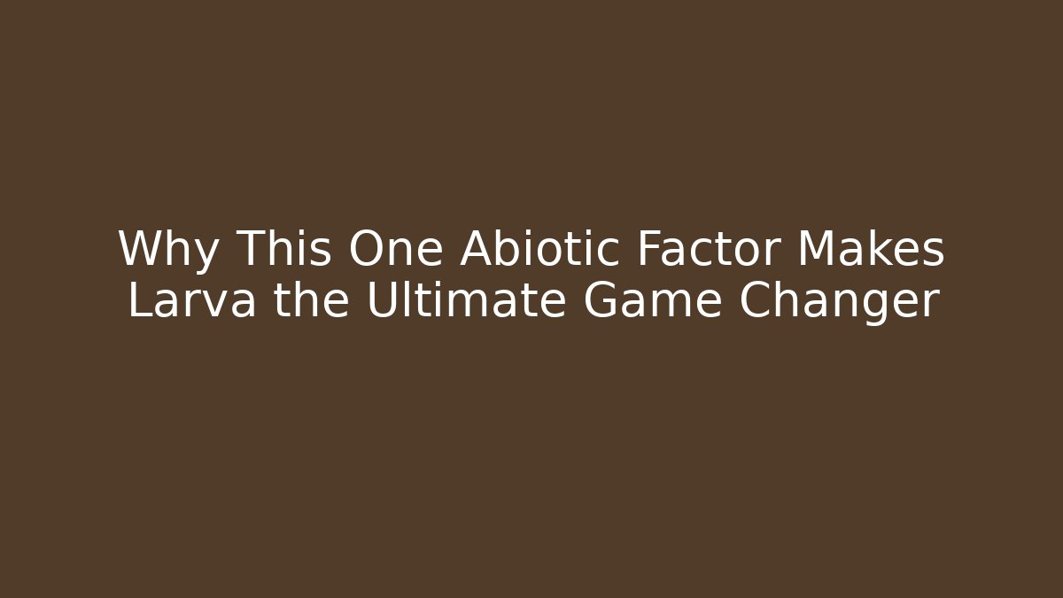 Why This One Abiotic Factor Makes Larva the Ultimate Game Changer