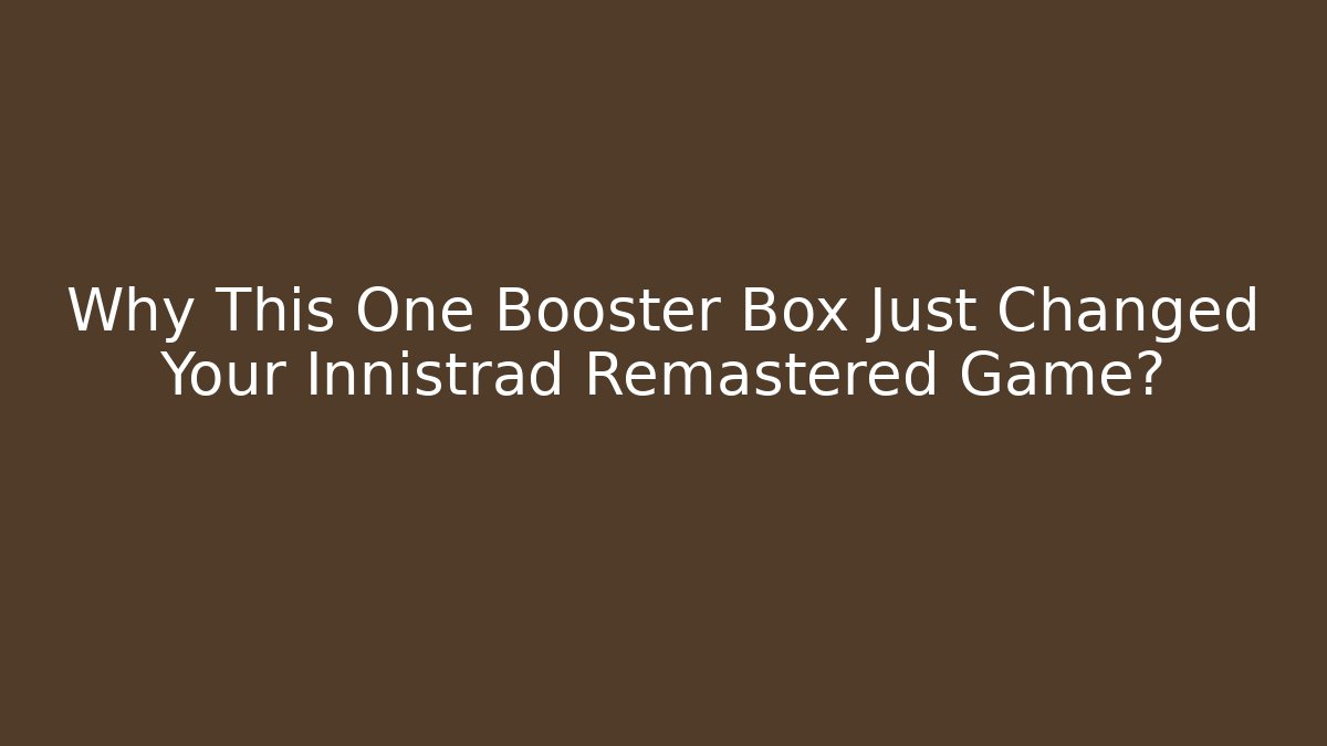 Why This One Booster Box Just Changed Your Innistrad Remastered Game?