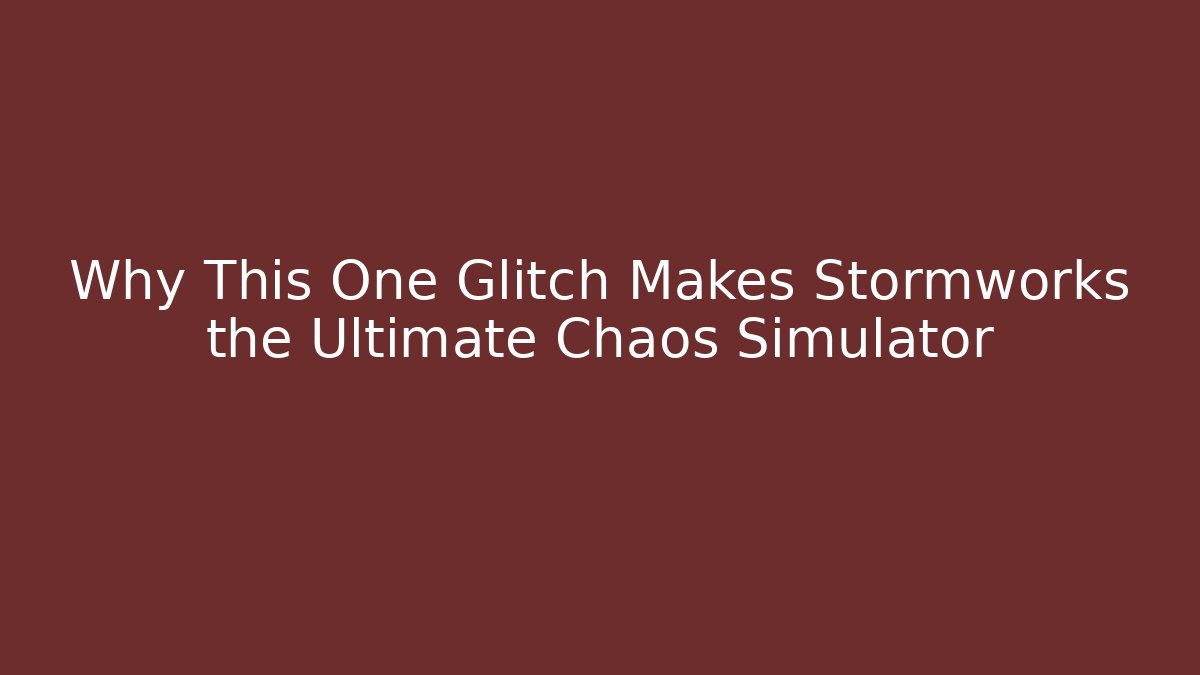 Why This One Glitch Makes Stormworks the Ultimate Chaos Simulator