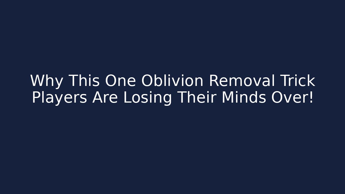 Why This One Oblivion Removal Trick Players Are Losing Their Minds Over!