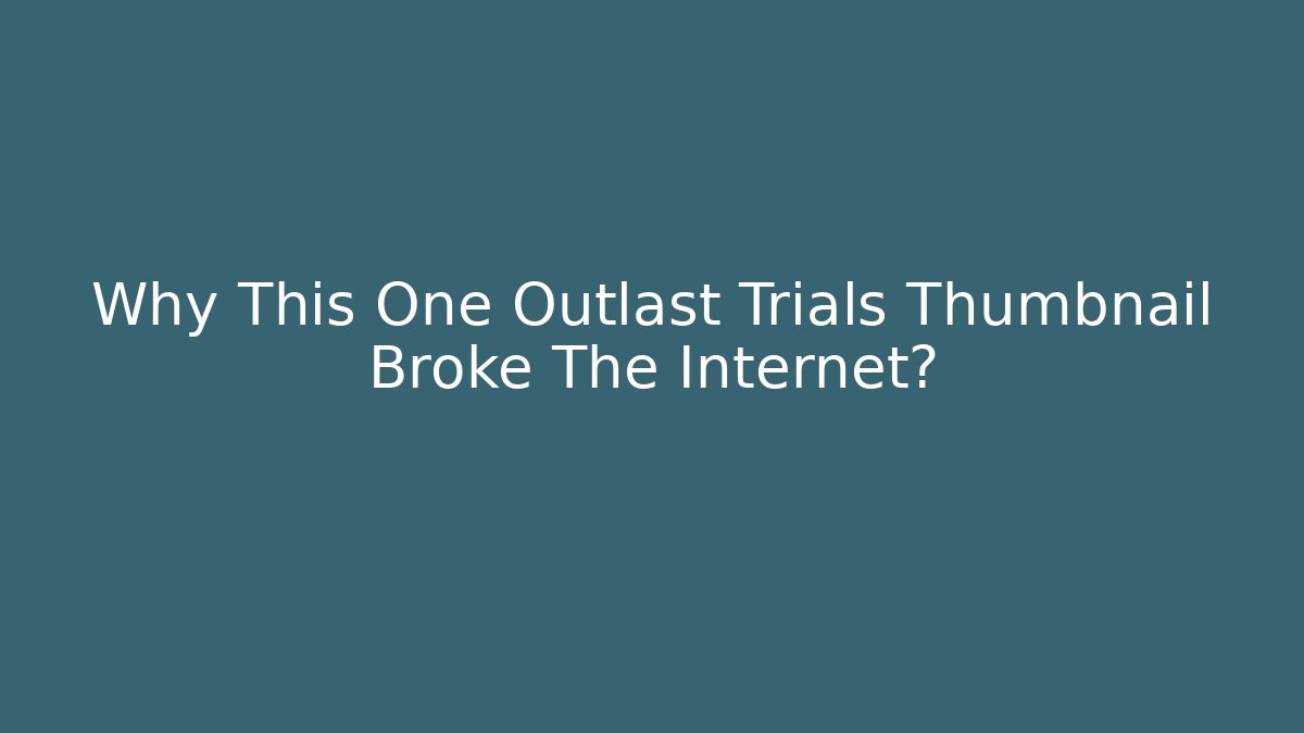 Why This One Outlast Trials Thumbnail Broke The Internet?