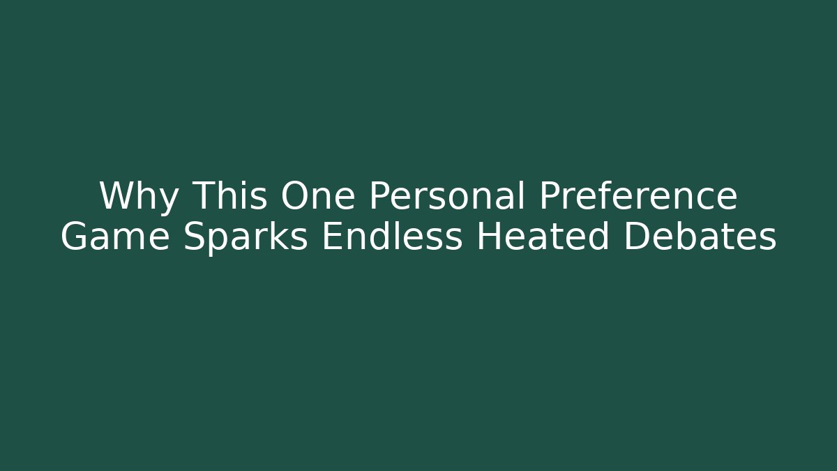 Why This One Personal Preference Game Sparks Endless Heated Debates