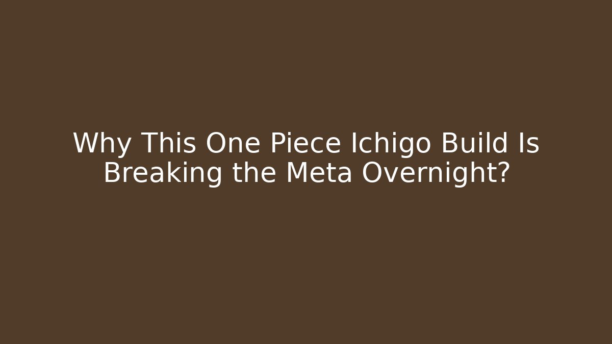 Why This One Piece Ichigo Build Is Breaking the Meta Overnight?