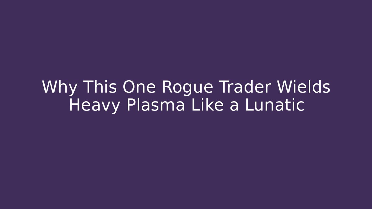 Why This One Rogue Trader Wields Heavy Plasma Like a Lunatic