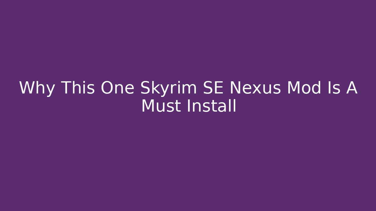 Why This One Skyrim SE Nexus Mod Is A Must Install - Create More Assets
