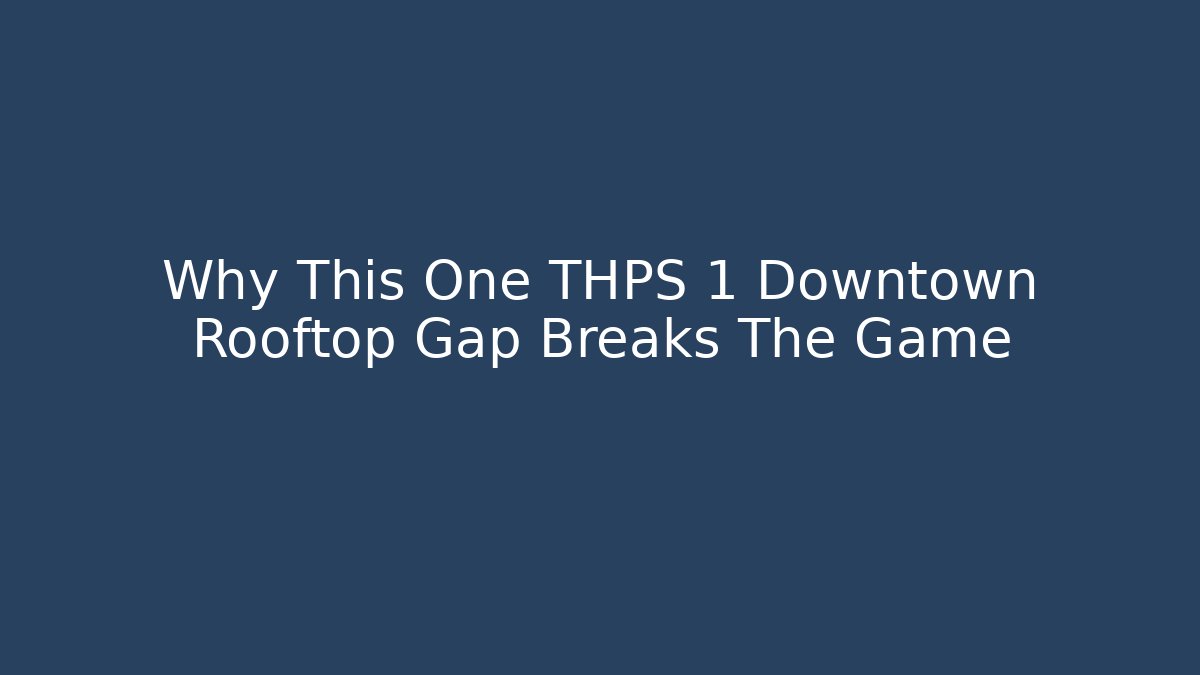 Why This One THPS 1 Downtown Rooftop Gap Breaks The Game