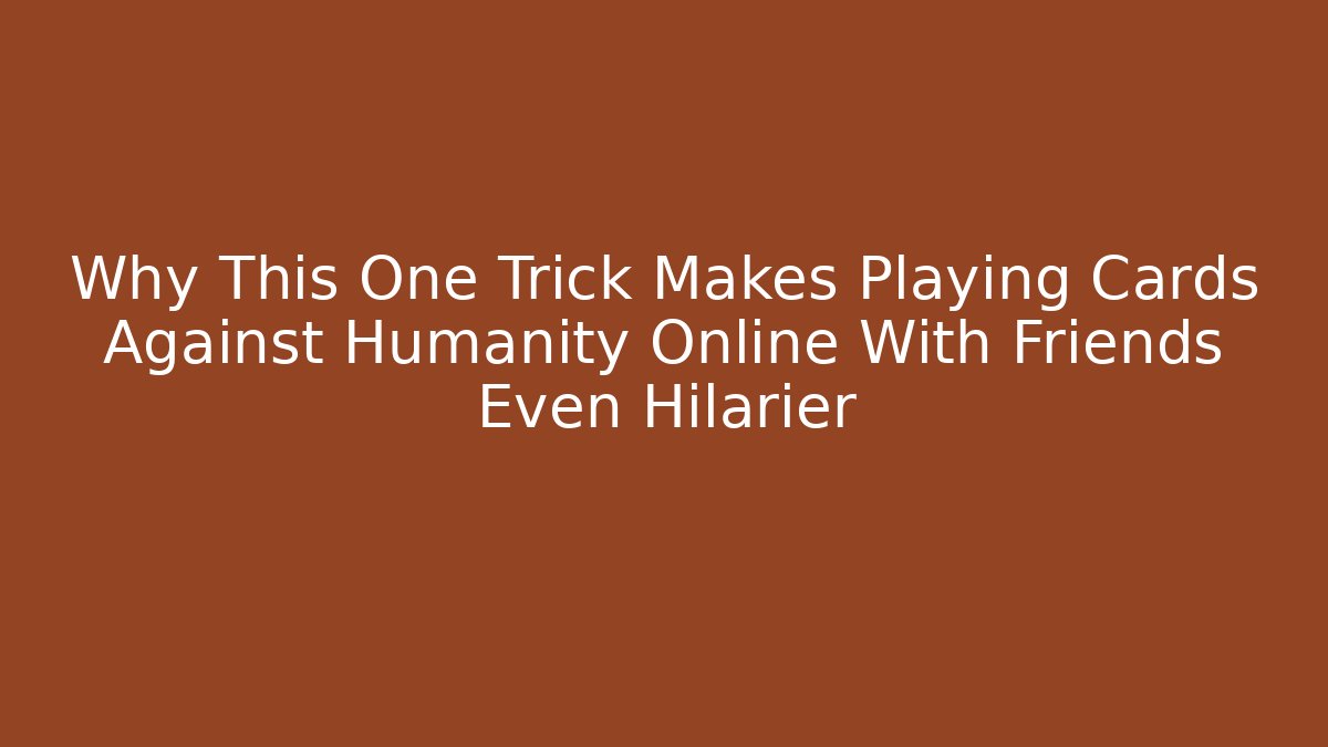 Why This One Trick Makes Playing Cards Against Humanity Online With Friends Even Hilarier