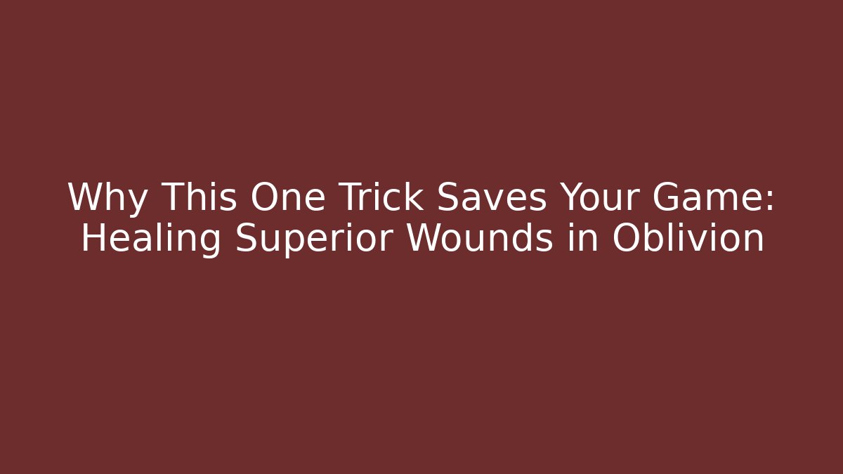 Why This One Trick Saves Your Game: Healing Superior Wounds in Oblivion