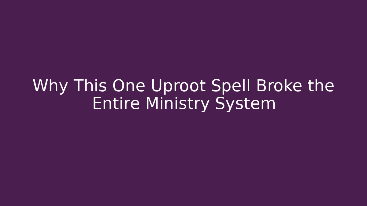 Why This One Uproot Spell Broke the Entire Ministry System