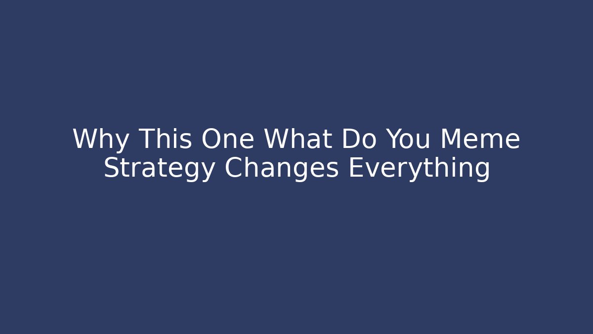 Why This One What Do You Meme Strategy Changes Everything
