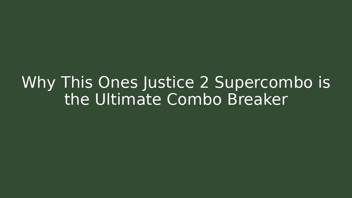 Why This Ones Justice 2 Supercombo is the Ultimate Combo Breaker