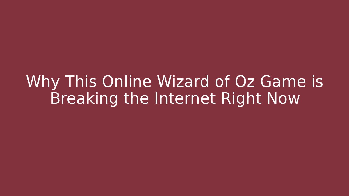 Why This Online Wizard of Oz Game is Breaking the Internet Right Now