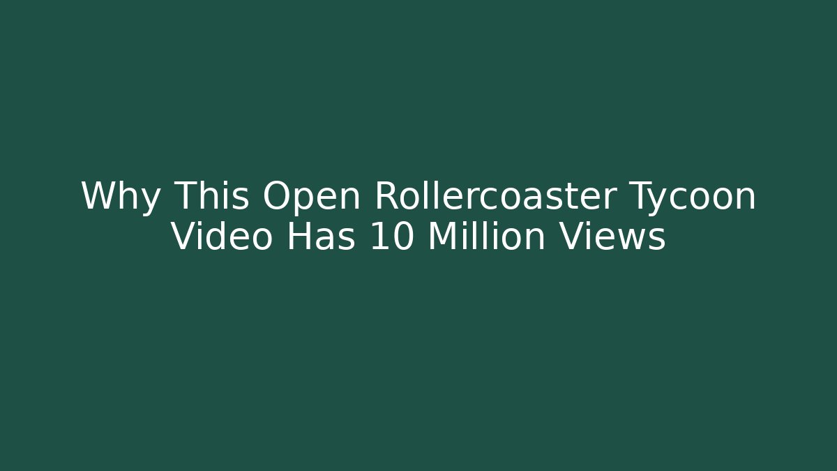 Why This Open Rollercoaster Tycoon Video Has 10 Million Views