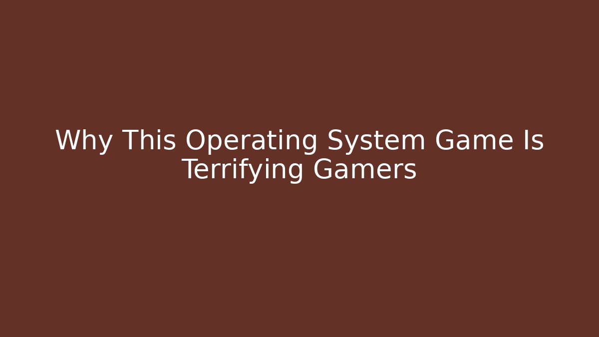 Why This Operating System Game Is Terrifying Gamers - Create More Assets