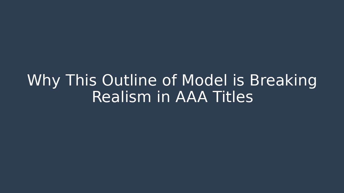 Why This Outline of Model is Breaking Realism in AAA Titles