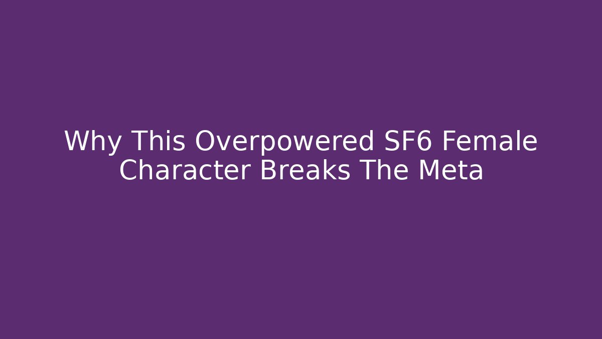 Why This Overpowered SF6 Female Character Breaks The Meta