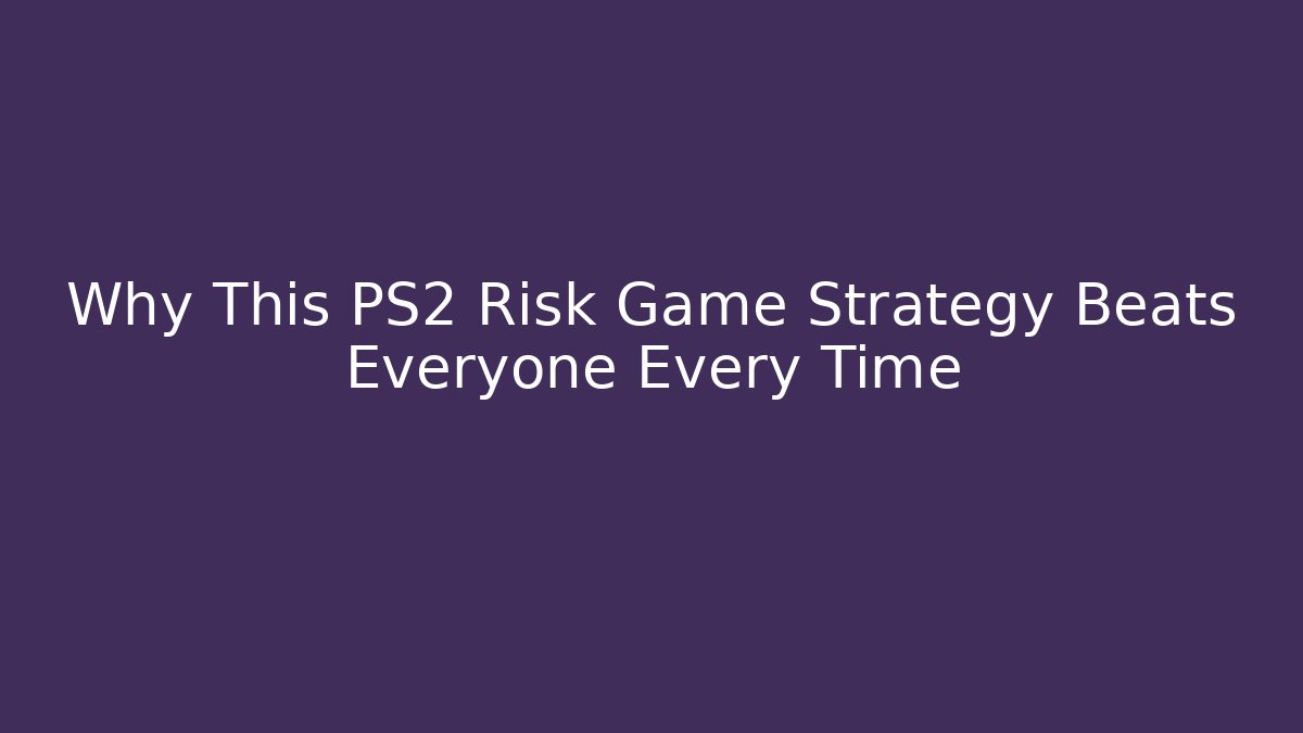 Why This PS2 Risk Game Strategy Beats Everyone Every Time