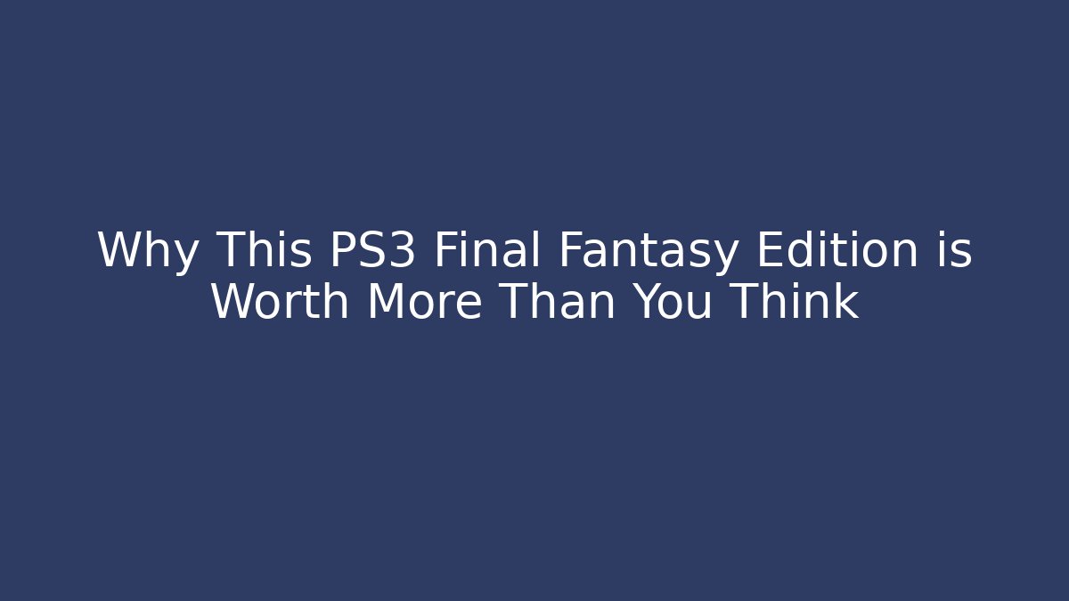 Why This PS3 Final Fantasy Edition is Worth More Than You Think