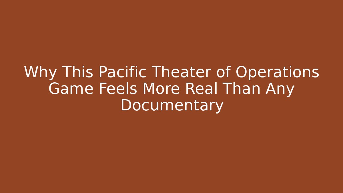 Why This Pacific Theater of Operations Game Feels More Real Than Any Documentary
