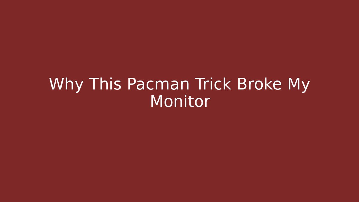 Why This Pacman Trick Broke My Monitor