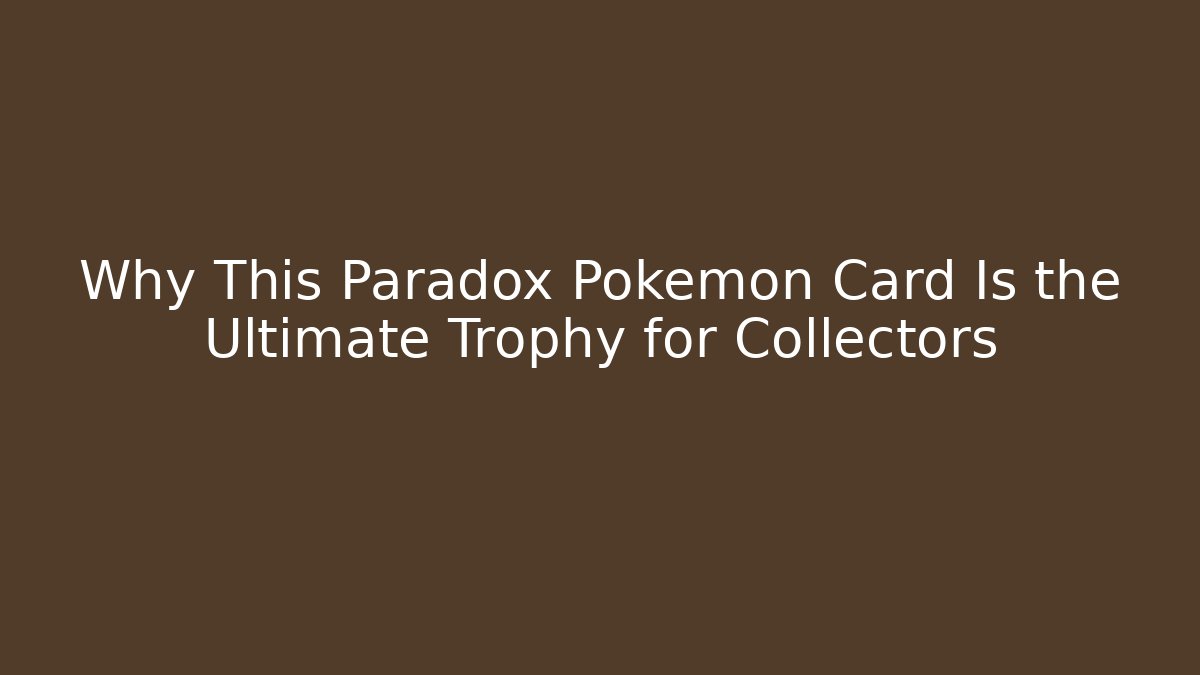 Why This Paradox Pokémon Card Is the Ultimate Trophy for Collectors