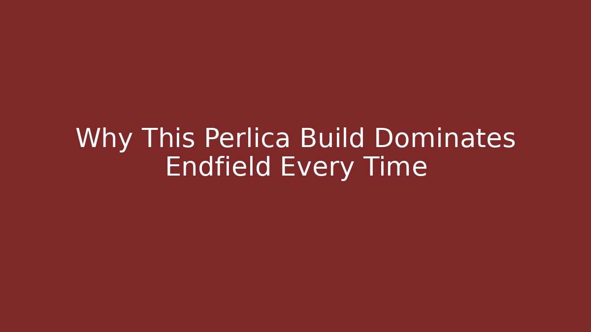 Why This Perlica Build Dominates Endfield Every Time - Create More Assets