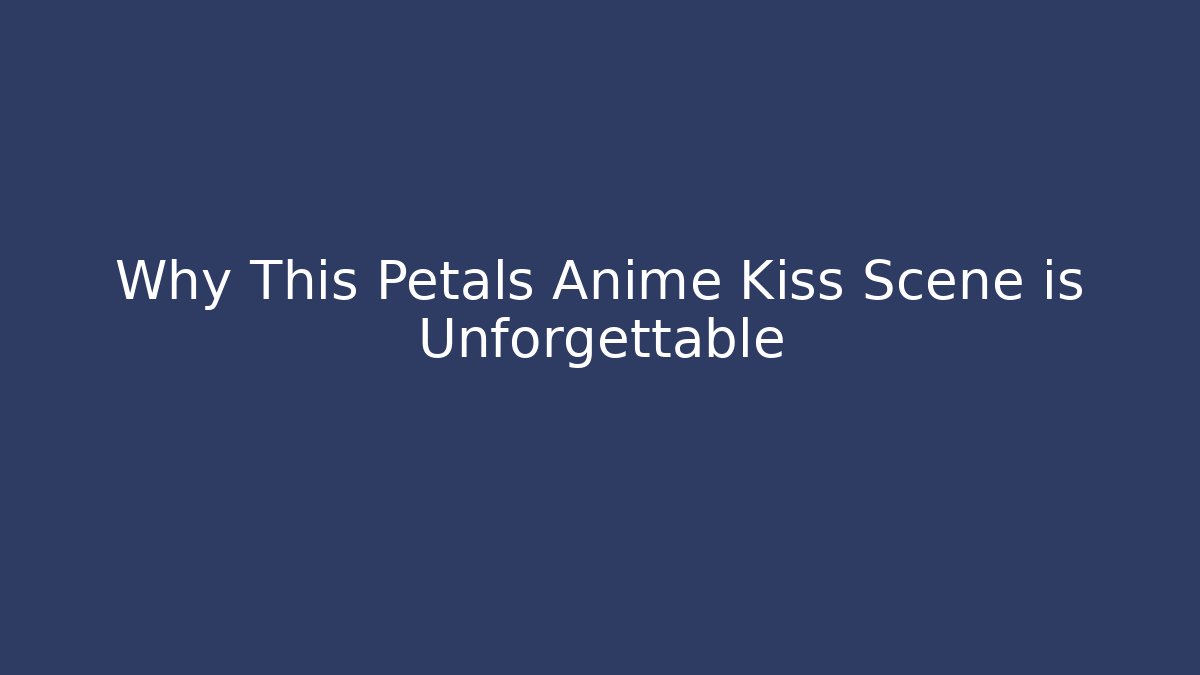 Why This Petals Anime Kiss Scene is Unforgettable