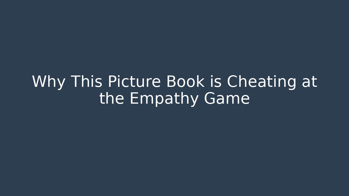 Why This Picture Book is Cheating at the Empathy Game - Create More Assets