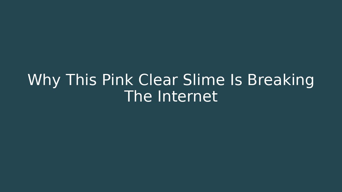 Why This Pink Clear Slime Is Breaking The Internet